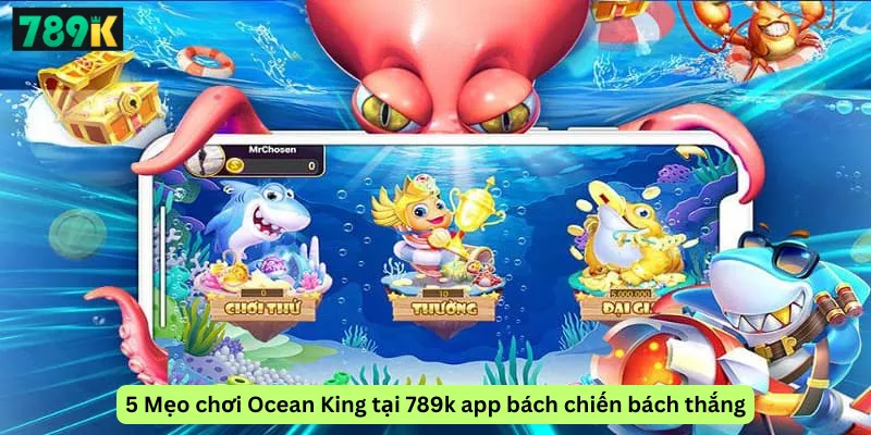 5 Mẹo chơi Ocean King tại 789k app bách chiến bách thắng