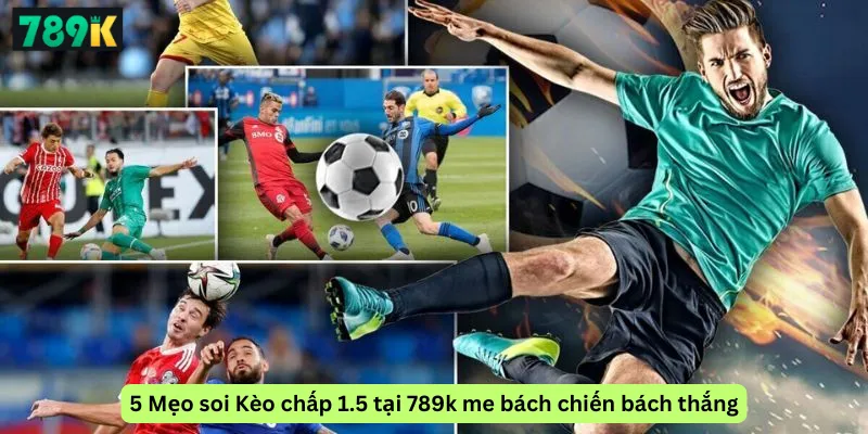 5 Mẹo soi Kèo chấp 1.5 tại 789k me bách chiến bách thắng