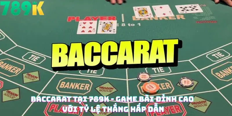 Baccarat Tại 789K - Game Bài Đỉnh Cao Với Tỷ Lệ Thắng Hấp Dẫn