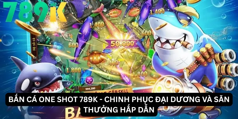 Bắn cá One Shot 789K - Chinh Phục Đại Dương Và Săn Thưởng Hấp Dẫn