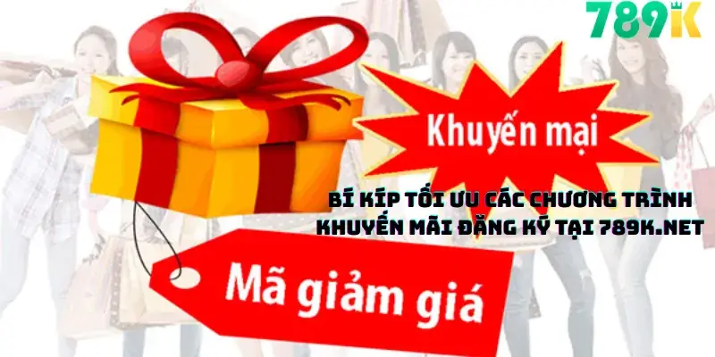 Bí Kíp Tối Ưu Các Chương Trình Khuyến Mãi Đăng Ký Tại 789K.net