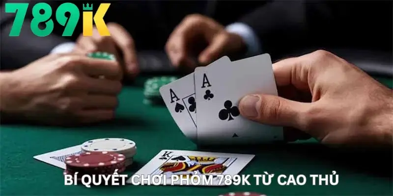 Bí Quyết Chơi Phỏm 789K Từ Cao Thủ