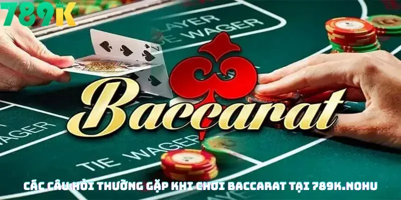 Các Câu Hỏi Thường Gặp Khi Chơi Baccarat Tại 789K.nohu