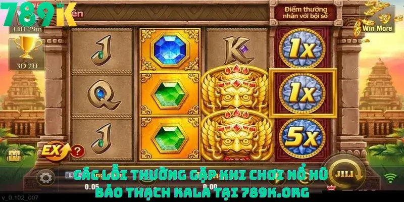 Các lỗi thường gặp khi chơi nổ hũ Bảo thạch Kala tại 789K.org