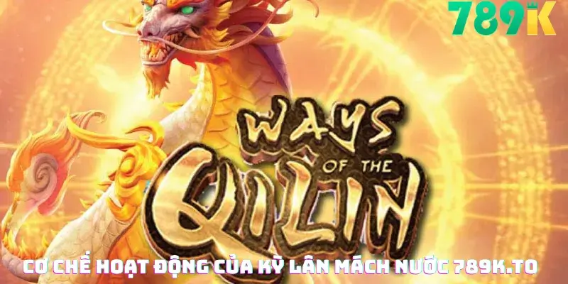 Cơ chế hoạt động của Kỳ Lân Mách Nước 789K.to