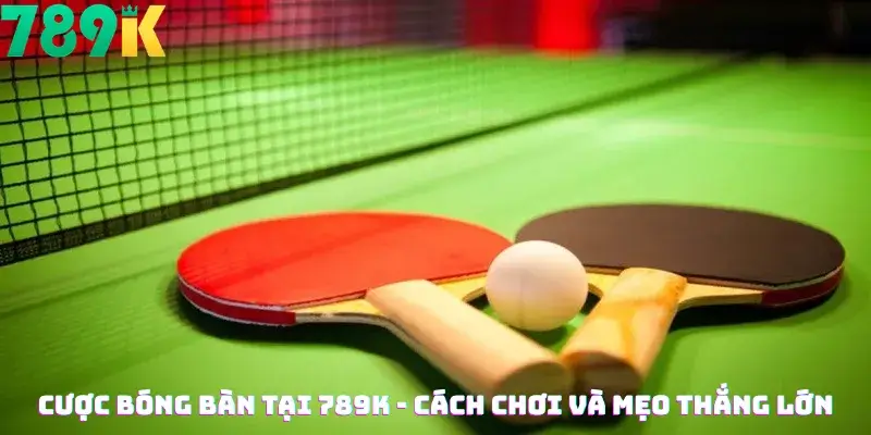 Cược bóng bàn Tại 789K - Cách Chơi Và Mẹo Thắng Lớn