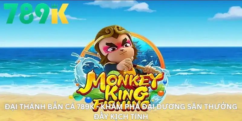 Đại thánh bắn cá 789K - Khám Phá Đại Dương Săn Thưởng Đầy Kịch Tính