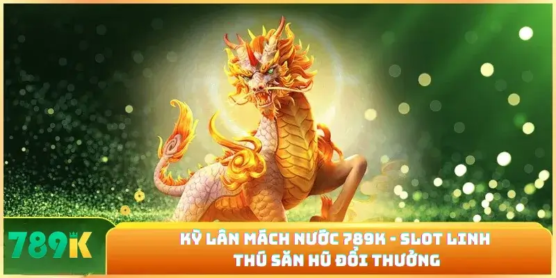 Kỳ Lân Mách Nước 789K - Slot Linh Thú Săn Hũ Đổi Thưởng