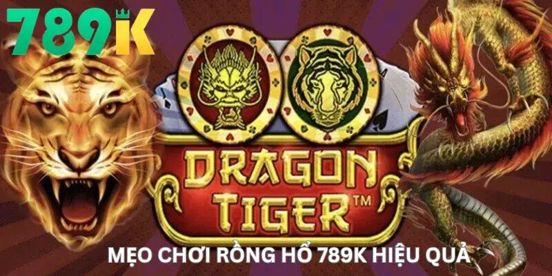Mẹo Chơi Rồng Hổ 789K Hiệu Quả