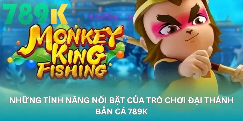Những Tính Năng Nổi Bật Của Trò Chơi Đại Thánh Bắn Cá 789K