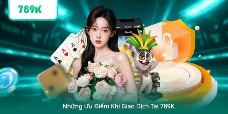 Những Ưu Điểm Khi Giao Dịch Tại 789K