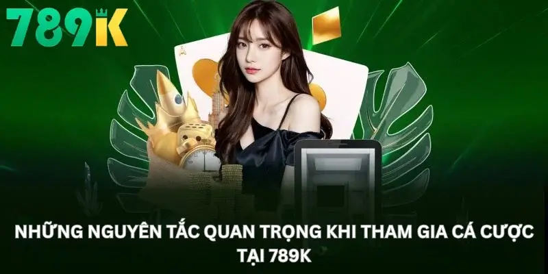 Những nguyên tắc quan trọng khi tham gia cá cược tại 789K