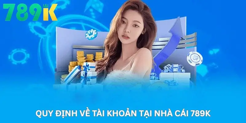 Quy định về tài khoản tại nhà cái 789K