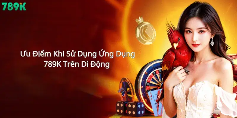 Ưu Điểm Khi Sử Dụng App 789K Trên Di Động