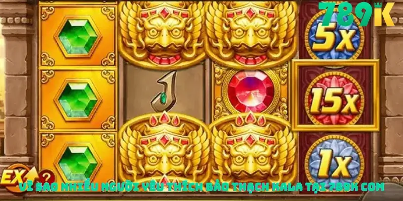 Vì sao nhiều người yêu thích Bảo thạch Kala tại 789K com