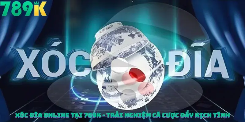 Xóc Đĩa Online Tại 789K - Trải Nghiệm Cá Cược Đầy Kịch Tính