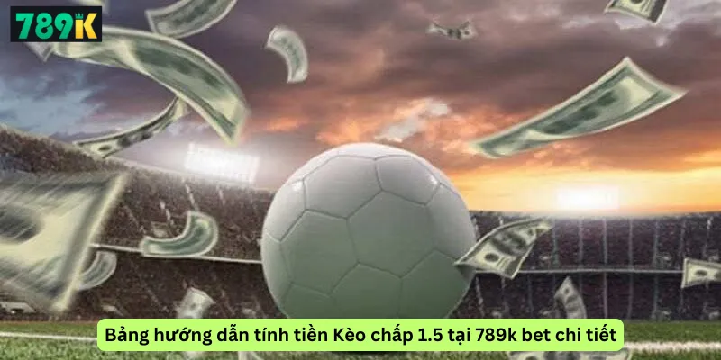 Bảng hướng dẫn tính tiền Kèo chấp 1.5 tại 789k bet chi tiết