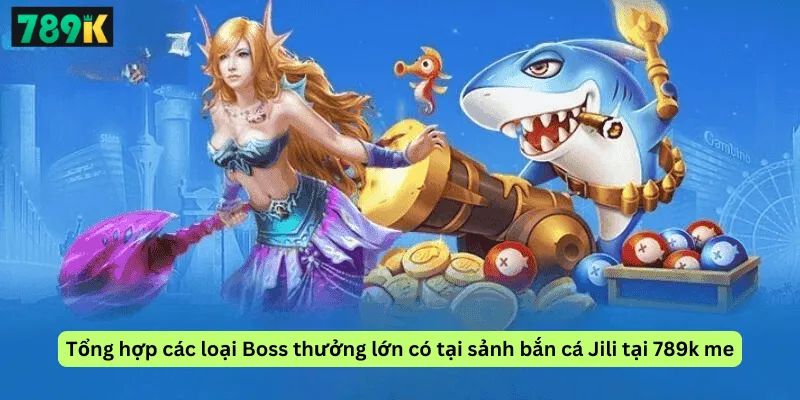 Tổng hợp các loại Boss thưởng lớn có tại sảnh bắn cá Jili tại 789k me