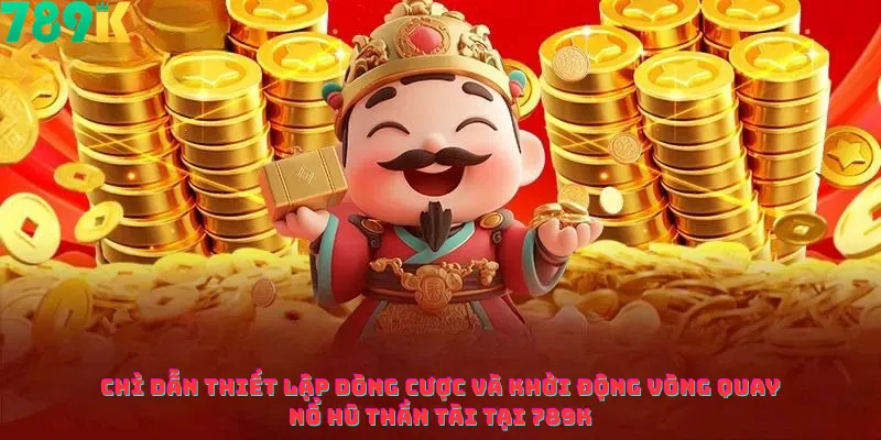 Chỉ Dẫn Thiết Lập Dòng Cược Và Khởi Động Vòng Quay Nổ Hũ Thần Tài Tại 789k