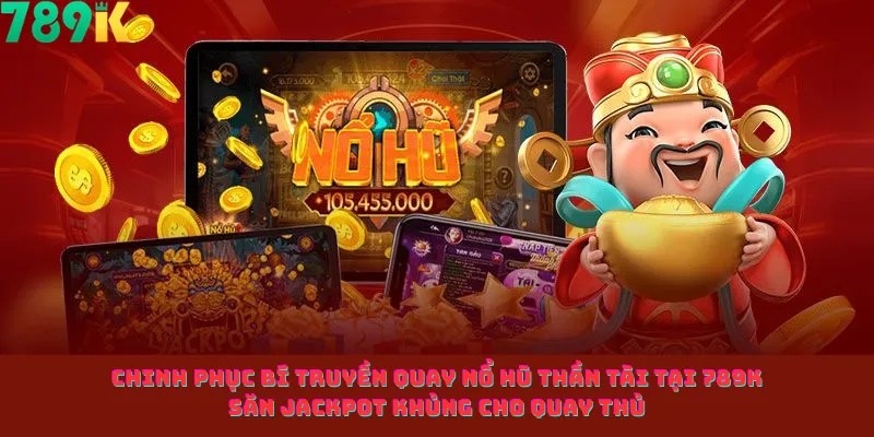 Chinh Phục Bí Truyền Quay Nổ Hũ Thần Tài Tại 789k Săn Jackpot Khủng Cho Quay Thủ